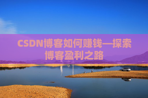 CSDN博客如何赚钱—探索博客盈利之路