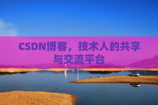 CSDN博客，技术人的共享与交流平台